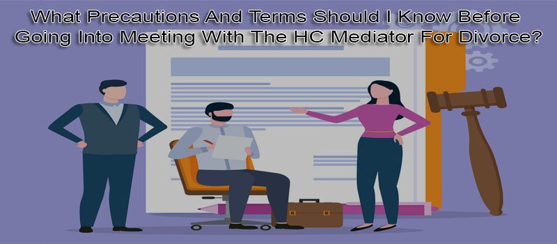 What Precautions And Terms Should I Know Before Going Into Meeting With The HC Mediator For Divorce?